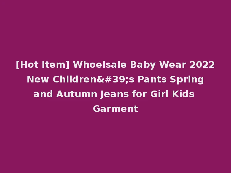 [Hot Item] Whoelsale Baby Wear 2022 New Children's Pants Spring and Autumn Jeans for Girl Kids Garment