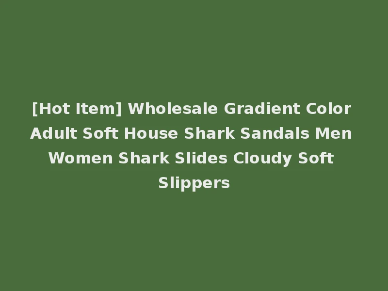 [Hot Item] Wholesale Gradient Color Adult Soft House Shark Sandals Men Women Shark Slides Cloudy Soft Slippers