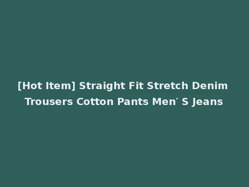 [Hot Item] Straight Fit Stretch Denim Trousers Cotton Pants Men′ S Jeans