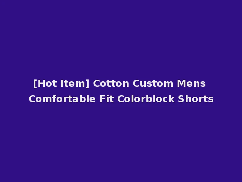 [Hot Item] Cotton Custom Mens Comfortable Fit Colorblock Shorts