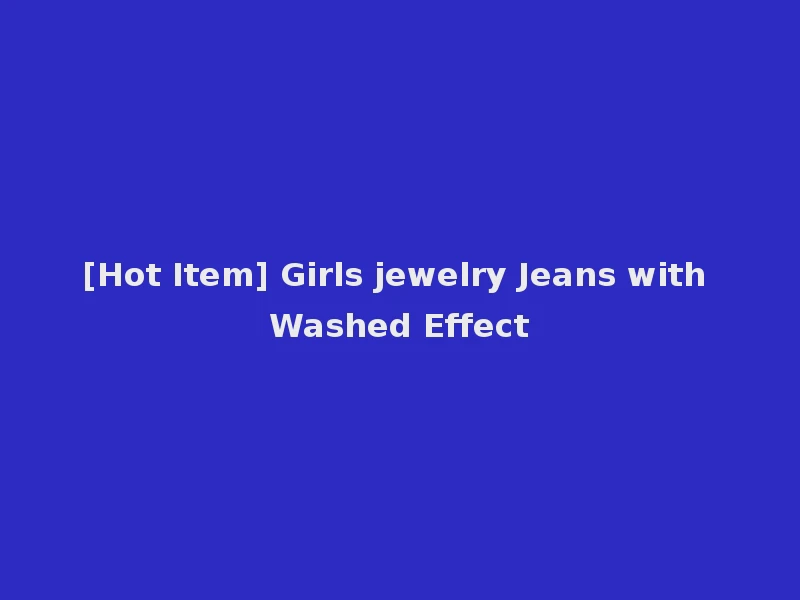 [Hot Item] Girls jewelry Jeans with Washed Effect