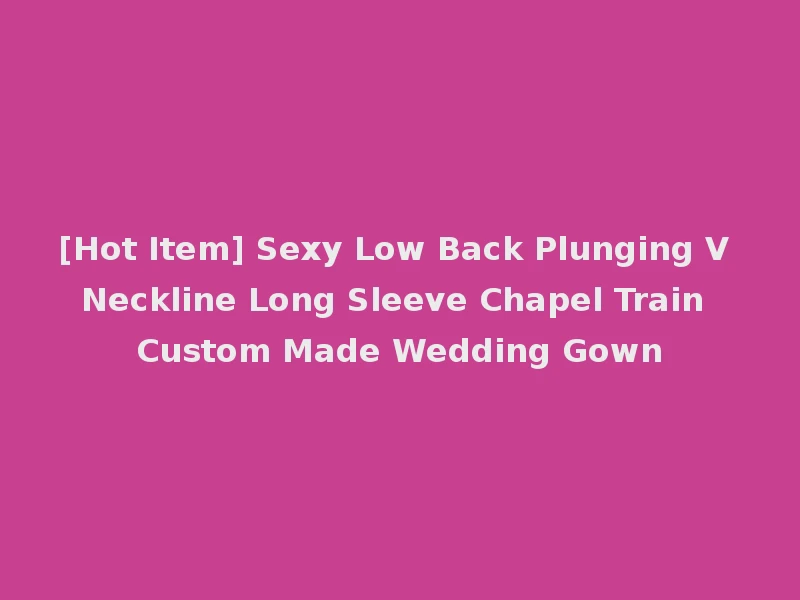 [Hot Item] Sexy Low Back Plunging V Neckline Long Sleeve Chapel Train Custom Made Wedding Gown