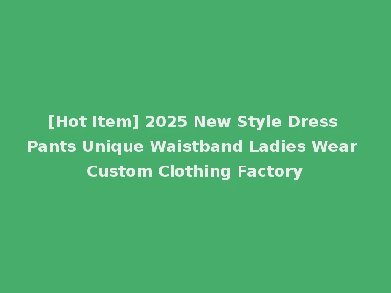 [Hot Item] 2025 New Style Dress Pants Unique Waistband Ladies Wear Custom Clothing Factory
