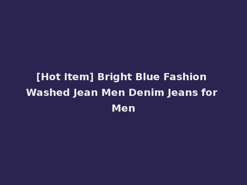 [Hot Item] Bright Blue Fashion Washed Jean Men Denim Jeans for Men