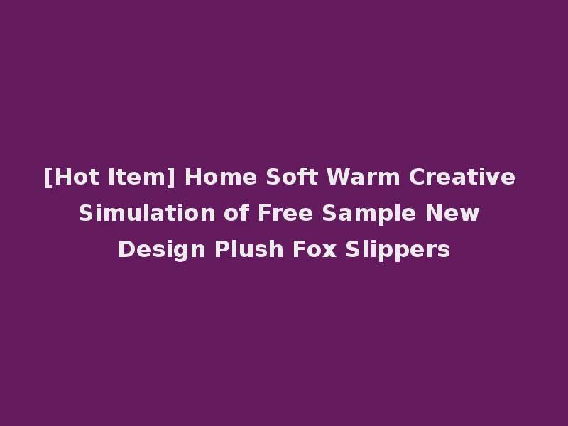 [Hot Item] Home Soft Warm Creative Simulation of Free Sample New Design Plush Fox Slippers