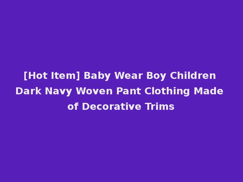 [Hot Item] Baby Wear Boy Children Dark Navy Woven Pant Clothing Made of Decorative Trims