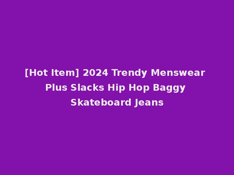 [Hot Item] 2024 Trendy Menswear Plus Slacks Hip Hop Baggy Skateboard Jeans