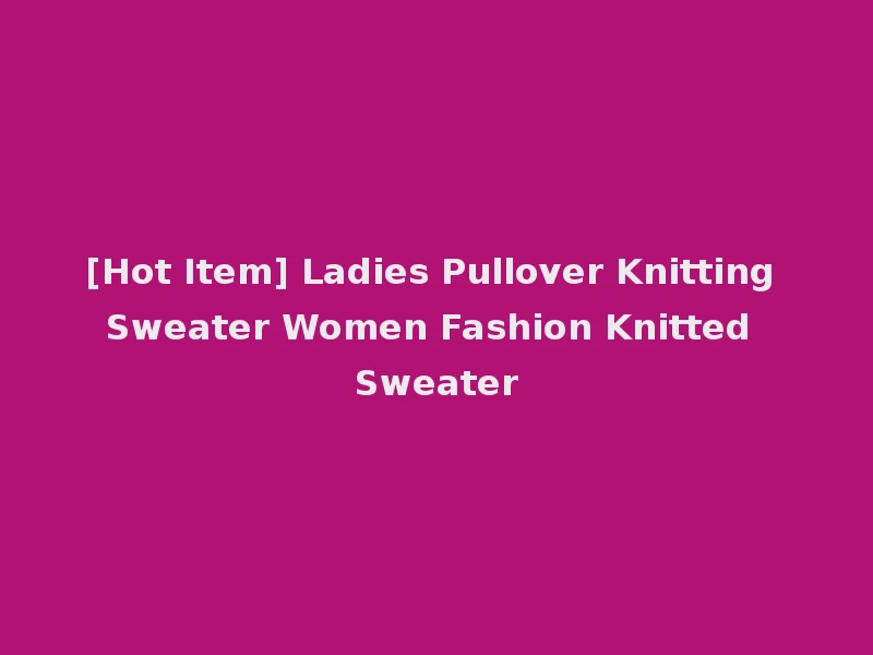 [Hot Item] Ladies Pullover Knitting Sweater Women Fashion Knitted Sweater