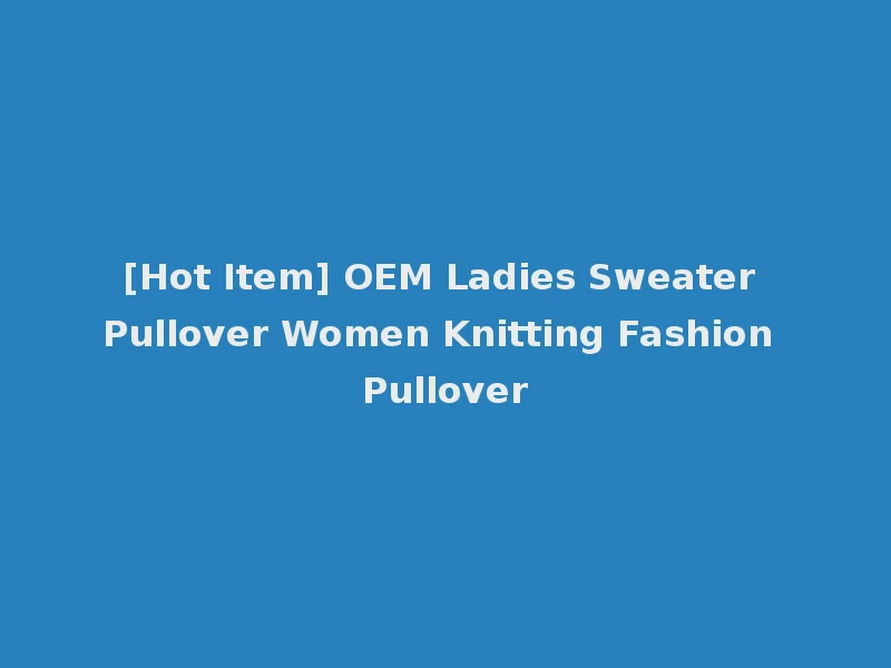 [Hot Item] OEM Ladies Sweater Pullover Women Knitting Fashion Pullover
