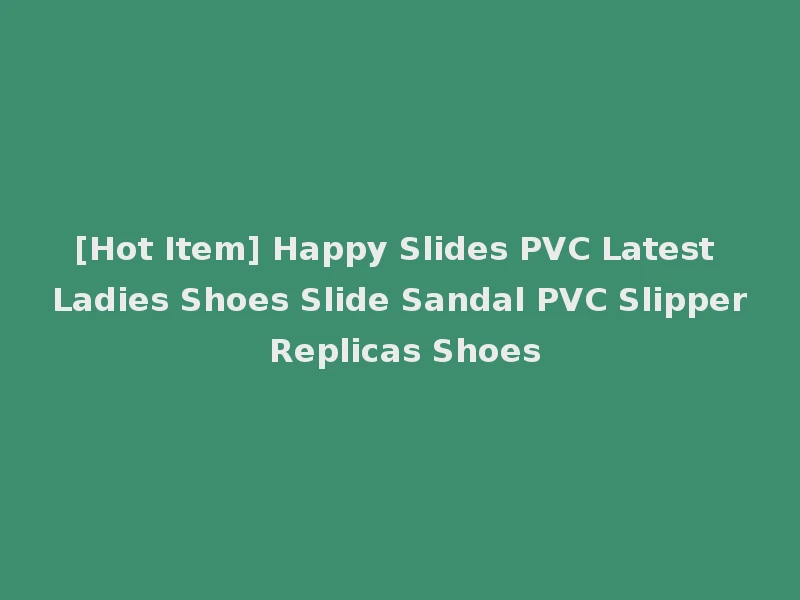 [Hot Item] Happy Slides PVC Latest Ladies Shoes Slide Sandal PVC Slipper Replicas Shoes