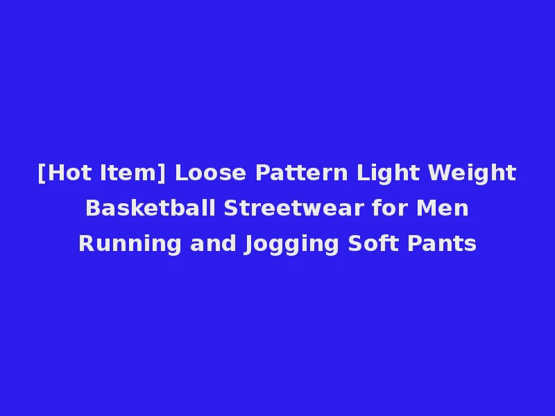 [Hot Item] Loose Pattern Light Weight Basketball Streetwear for Men Running and Jogging Soft Pants