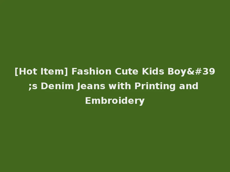 [Hot Item] Fashion Cute Kids Boy's Denim Jeans with Printing and Embroidery