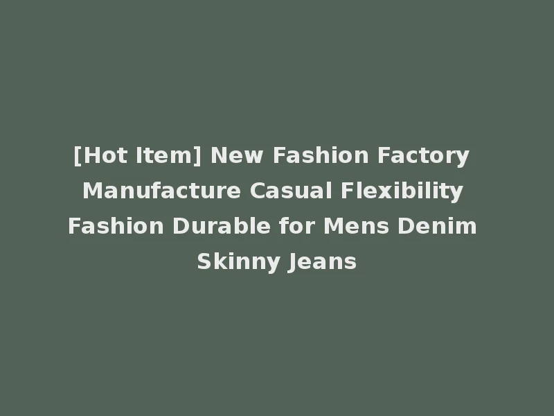 [Hot Item] New Fashion Factory Manufacture Casual Flexibility Fashion Durable for Mens Denim Skinny Jeans