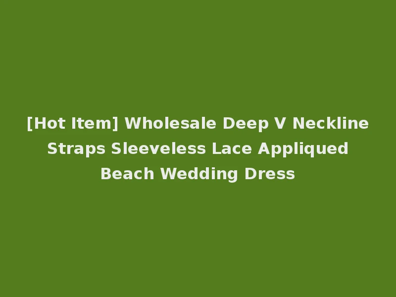 [Hot Item] Wholesale Deep V Neckline Straps Sleeveless Lace Appliqued Beach Wedding Dress