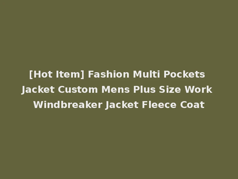 [Hot Item] Fashion Multi Pockets Jacket Custom Mens Plus Size Work Windbreaker Jacket Fleece Coat