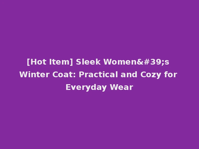 [Hot Item] Sleek Women's Winter Coat: Practical and Cozy for Everyday Wear