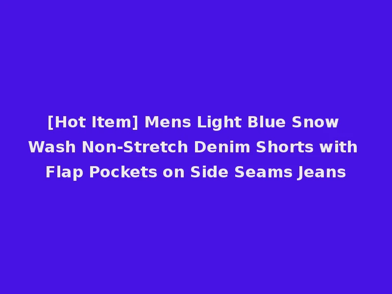 [Hot Item] Mens Light Blue Snow Wash Non-Stretch Denim Shorts with Flap Pockets on Side Seams Jeans