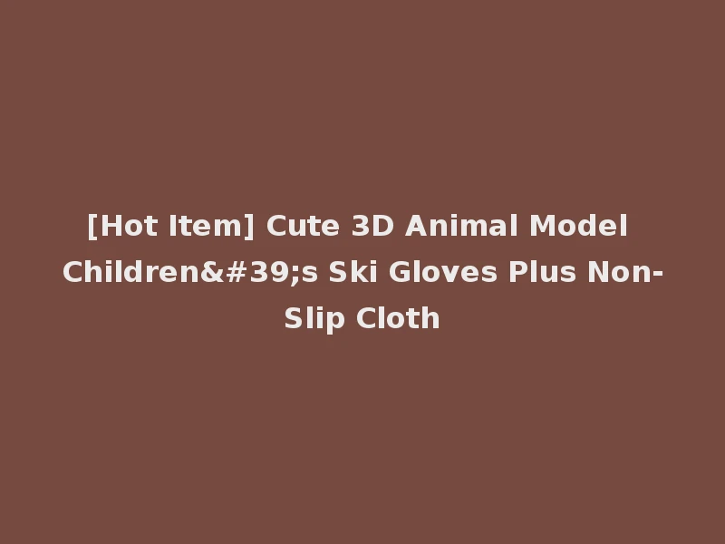 [Hot Item] Cute 3D Animal Model Children's Ski Gloves Plus Non-Slip Cloth