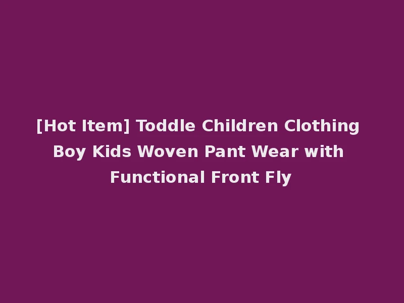 [Hot Item] Toddle Children Clothing Boy Kids Woven Pant Wear with Functional Front Fly