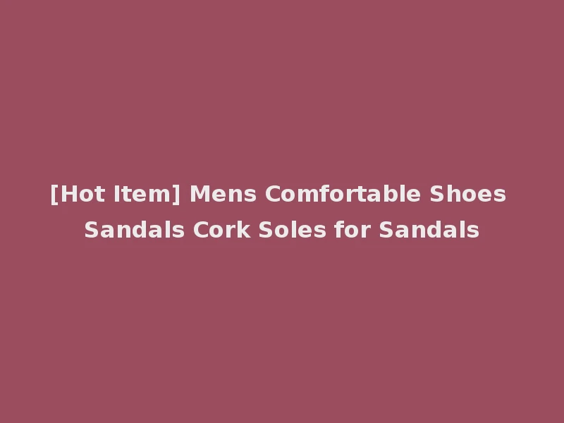 [Hot Item] Mens Comfortable Shoes Sandals Cork Soles for Sandals
