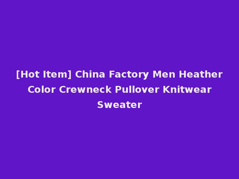 [Hot Item] China Factory Men Heather Color Crewneck Pullover Knitwear Sweater
