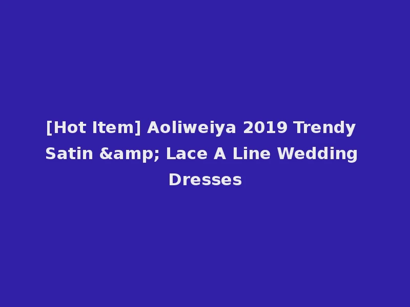 [Hot Item] Aoliweiya 2019 Trendy Satin & Lace A Line Wedding Dresses
