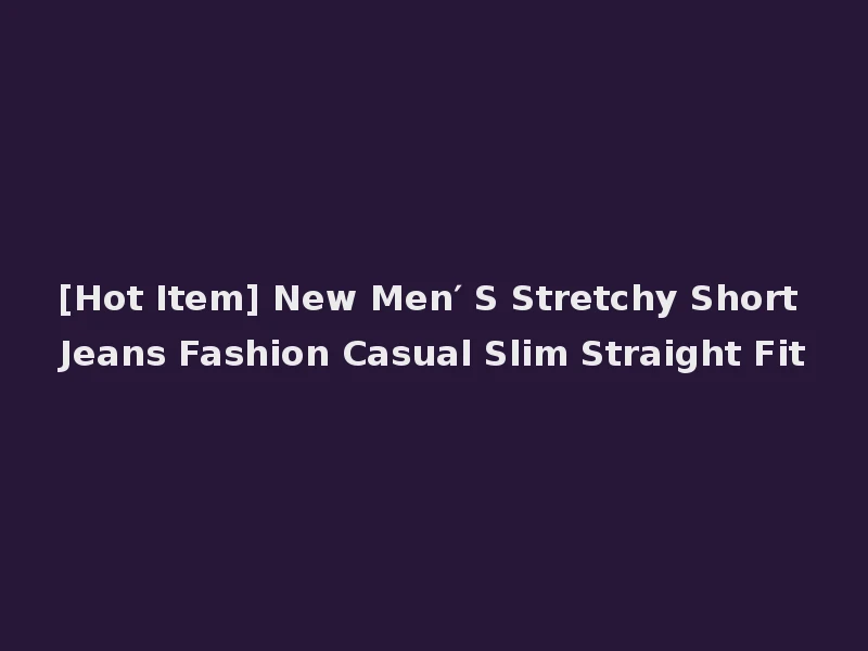 [Hot Item] New Men′ S Stretchy Short Jeans Fashion Casual Slim Straight Fit