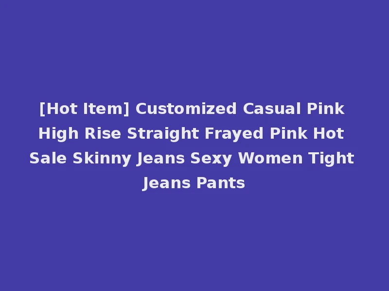 [Hot Item] Customized Casual Pink High Rise Straight Frayed Pink Hot Sale Skinny Jeans Sexy Women Tight Jeans Pants