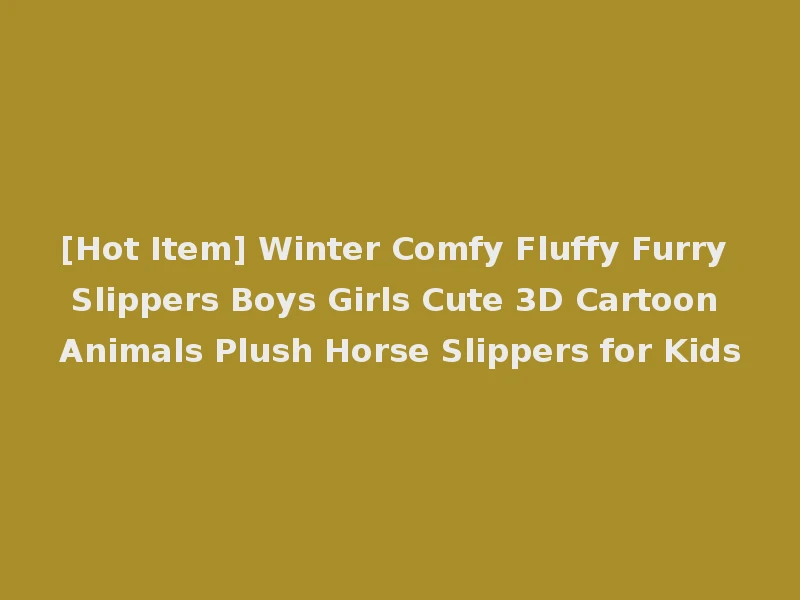 [Hot Item] Winter Comfy Fluffy Furry Slippers Boys Girls Cute 3D Cartoon Animals Plush Horse Slippers for Kids