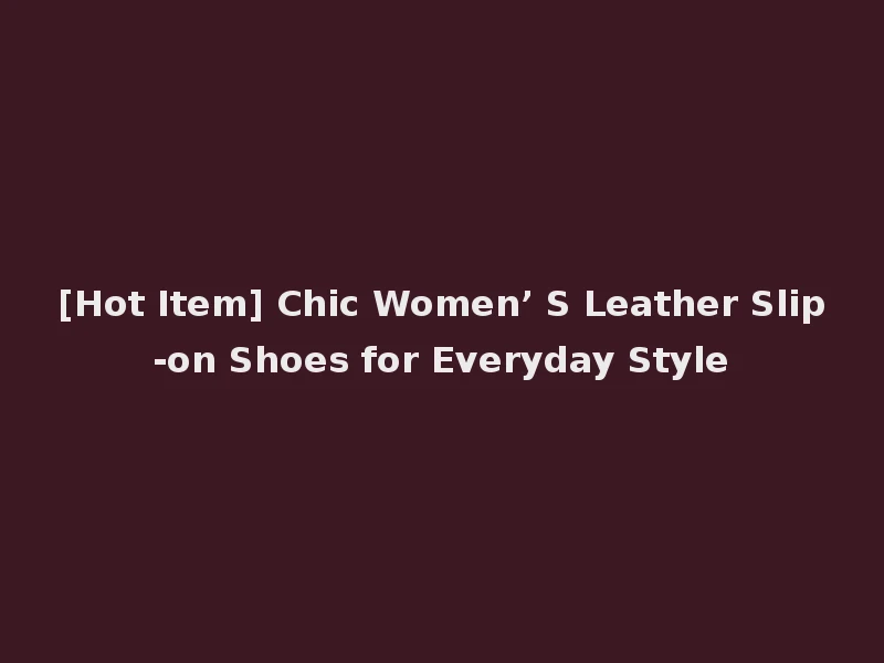 [Hot Item] Chic Women’ S Leather Slip-on Shoes for Everyday Style
