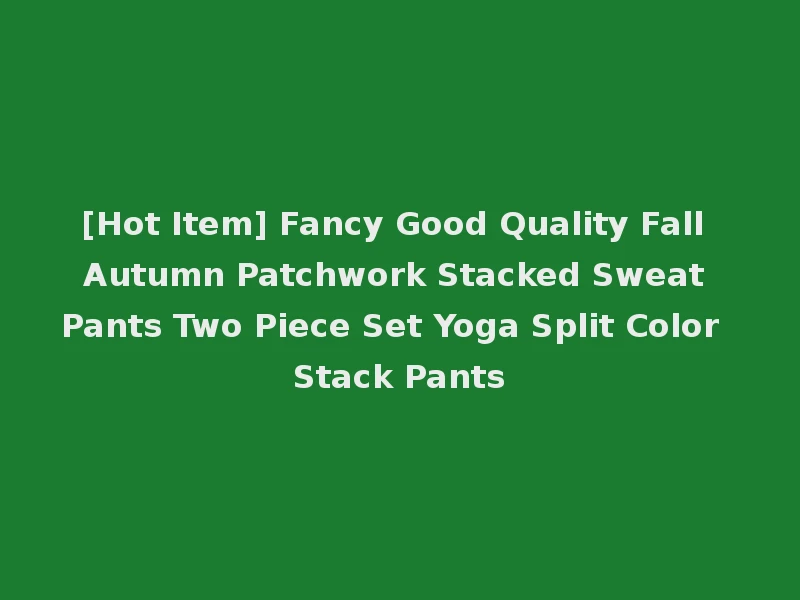 [Hot Item] Fancy Good Quality Fall Autumn Patchwork Stacked Sweat Pants Two Piece Set Yoga Split Color Stack Pants