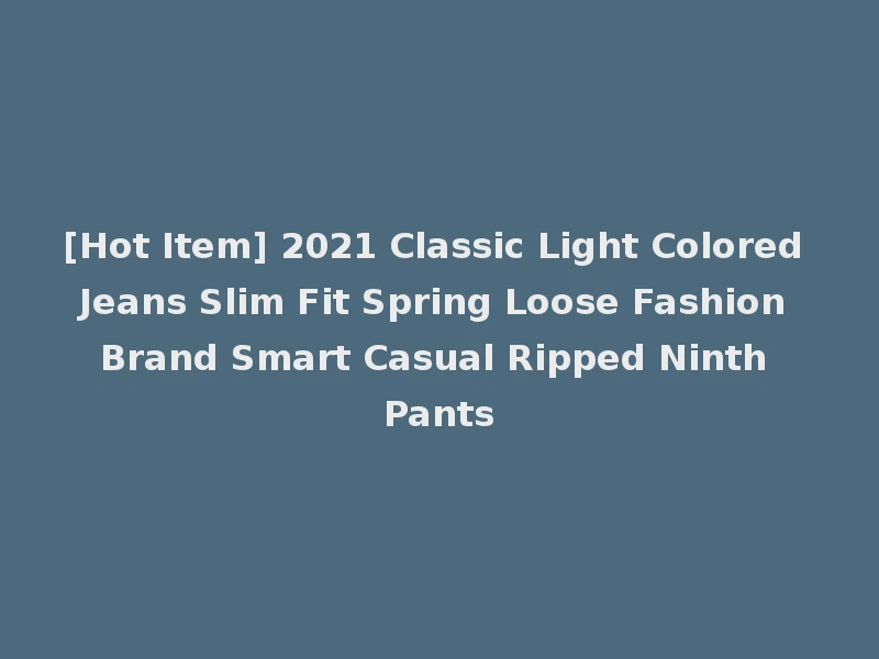 [Hot Item] 2021 Classic Light Colored Jeans Slim Fit Spring Loose Fashion Brand Smart Casual Ripped Ninth Pants