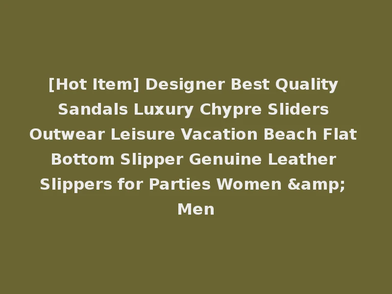 [Hot Item] Designer Best Quality Sandals Luxury Chypre Sliders Outwear Leisure Vacation Beach Flat Bottom Slipper Genuine Leather Slippers for Parties Women & Men