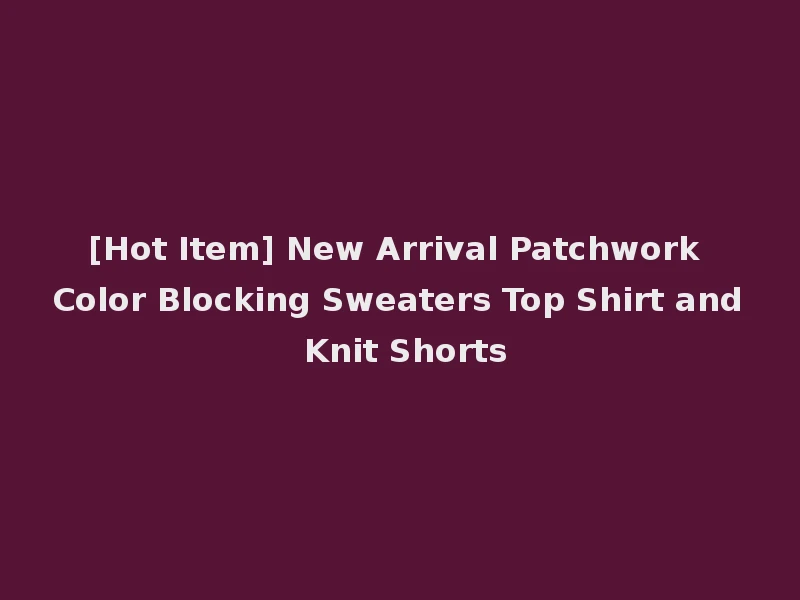 [Hot Item] New Arrival Patchwork Color Blocking Sweaters Top Shirt and Knit Shorts