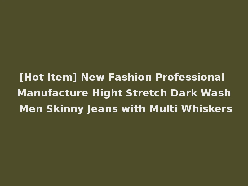 [Hot Item] New Fashion Professional Manufacture Hight Stretch Dark Wash Men Skinny Jeans with Multi Whiskers