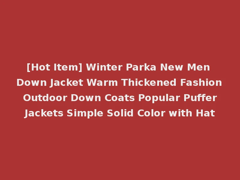 [Hot Item] Winter Parka New Men Down Jacket Warm Thickened Fashion Outdoor Down Coats Popular Puffer Jackets Simple Solid Color with Hat
