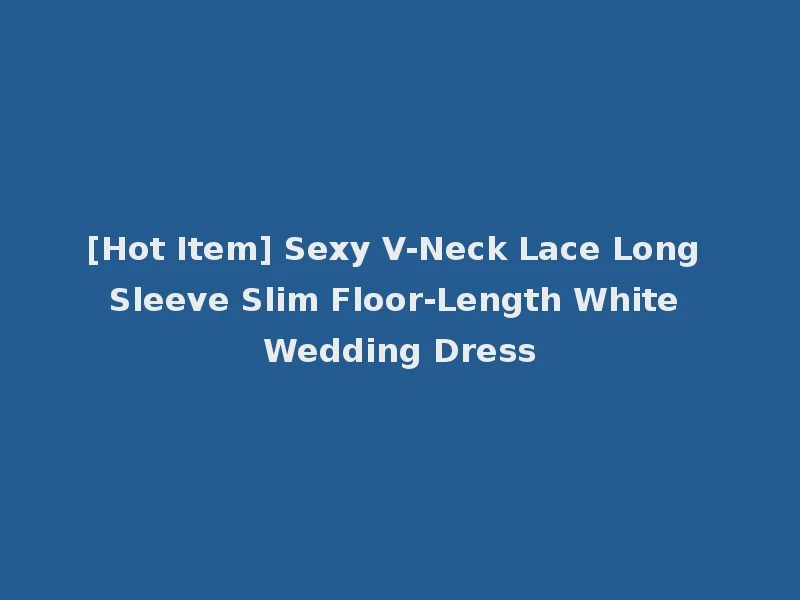 [Hot Item] Sexy V-Neck Lace Long Sleeve Slim Floor-Length White Wedding Dress