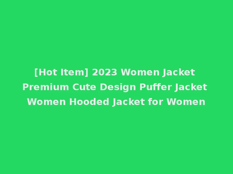 [Hot Item] 2023 Women Jacket Premium Cute Design Puffer Jacket Women Hooded Jacket for Women