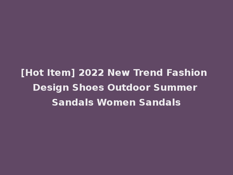 [Hot Item] 2022 New Trend Fashion Design Shoes Outdoor Summer Sandals Women Sandals