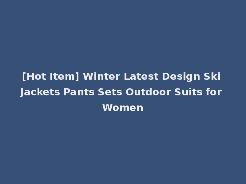 [Hot Item] Winter Latest Design Ski Jackets Pants Sets Outdoor Suits for Women