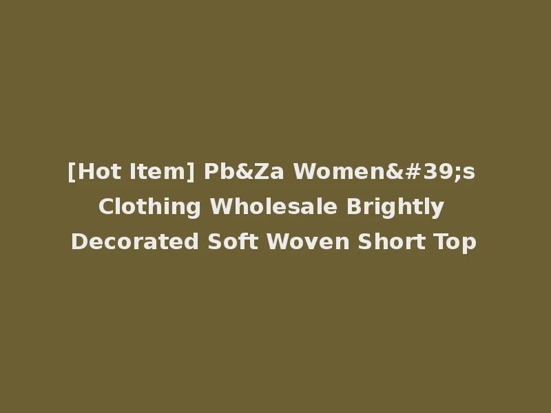 [Hot Item] Pb&Za Women's Clothing Wholesale Brightly Decorated Soft Woven Short Top