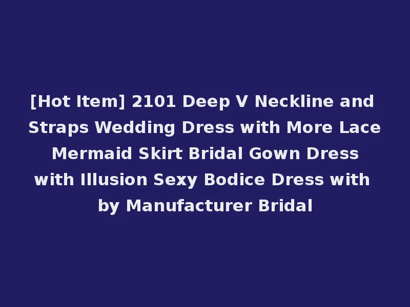 [Hot Item] 2101 Deep V Neckline and Straps Wedding Dress with More Lace Mermaid Skirt Bridal Gown Dress with Illusion Sexy Bodice Dress with by Manufacturer Bridal