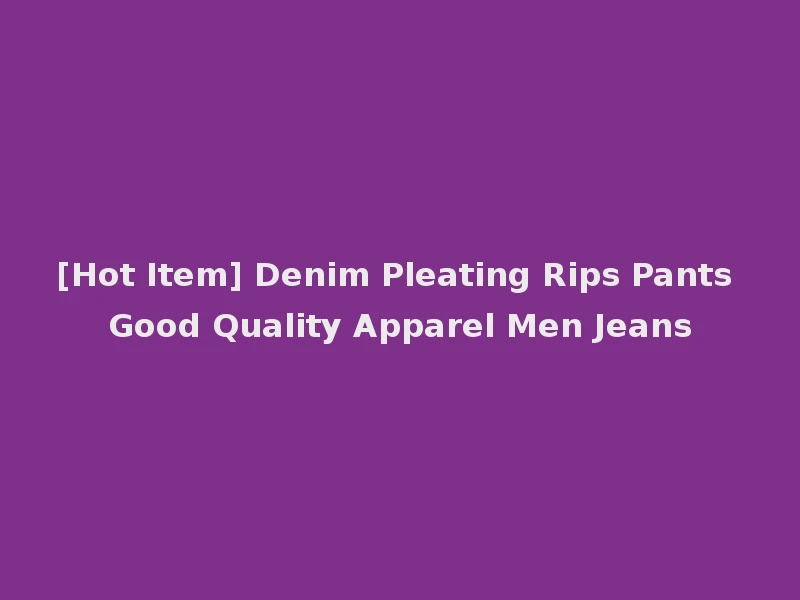 [Hot Item] Denim Pleating Rips Pants Good Quality Apparel Men Jeans