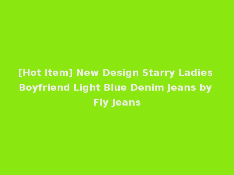 [Hot Item] New Design Starry Ladies Boyfriend Light Blue Denim Jeans by Fly Jeans