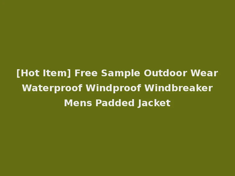 [Hot Item] Free Sample Outdoor Wear Waterproof Windproof Windbreaker Mens Padded Jacket