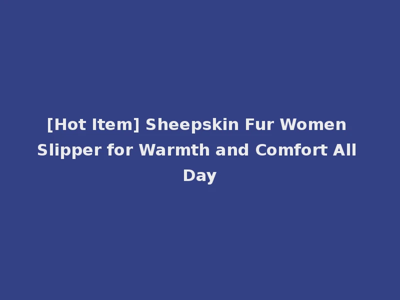 [Hot Item] Sheepskin Fur Women Slipper for Warmth and Comfort All Day