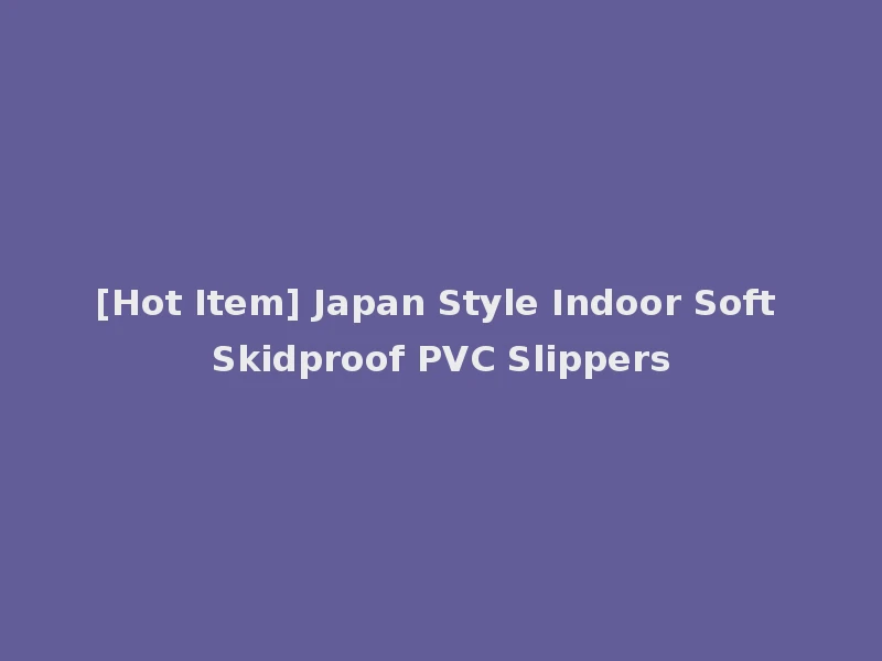 [Hot Item] Japan Style Indoor Soft Skidproof PVC Slippers