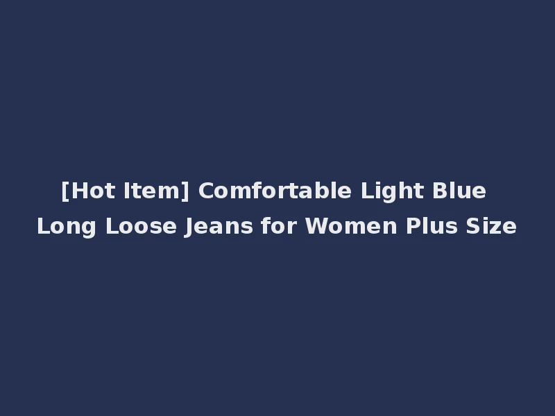 [Hot Item] Comfortable Light Blue Long Loose Jeans for Women Plus Size