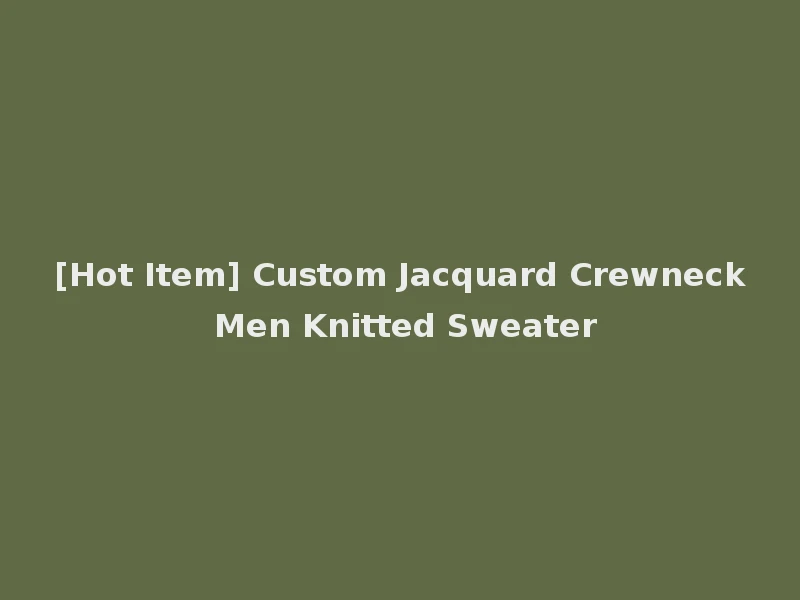 [Hot Item] Custom Jacquard Crewneck Men Knitted Sweater
