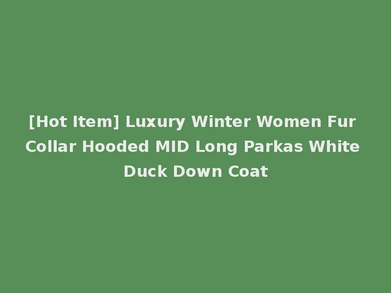 [Hot Item] Luxury Winter Women Fur Collar Hooded MID Long Parkas White Duck Down Coat